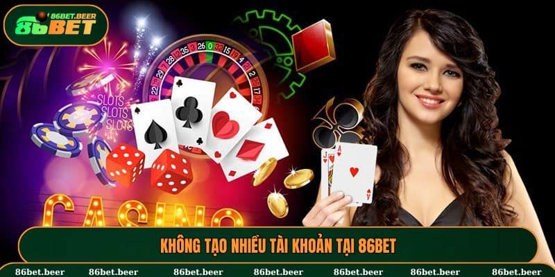 Tuyệt đối không được tạo nhiều tài khoản tại nhà cái 86BET