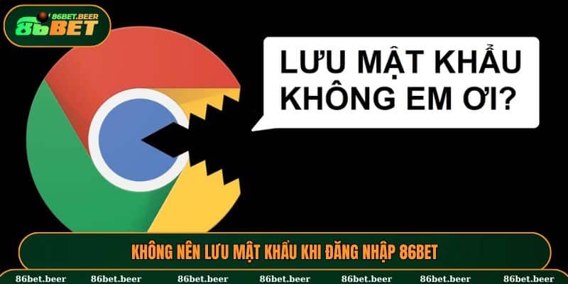 Tránh lưu mật khẩu trên Google để đảm bảo an toàn thông tin