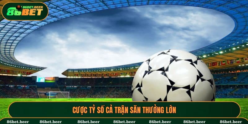 Cược tỷ số cả trận săn thưởng lớn